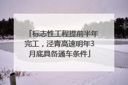 标志性工程提前半年完工，泾青高速明年3月底具备通车条件