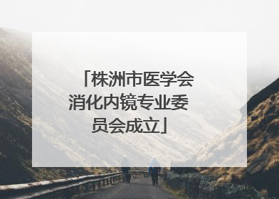 株洲市医学会消化内镜专业委员会成立