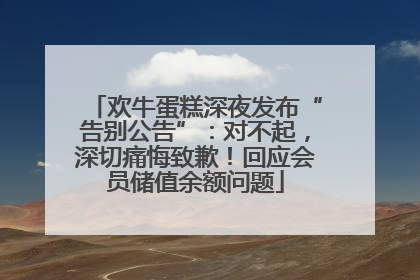 欢牛蛋糕深夜发布“告别公告”：对不起，深切痛悔致歉！回应会员储值余额问题