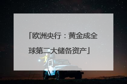 欧洲央行：黄金成全球第二大储备资产