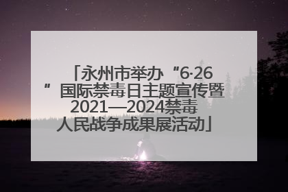 永州市举办“6·26”国际禁毒日主题宣传暨2021—2024禁毒人民战争成果展活动