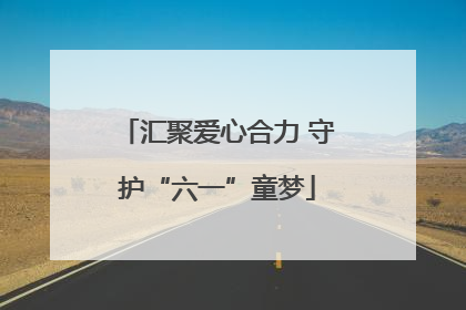 汇聚爱心合力 守护“六一”童梦