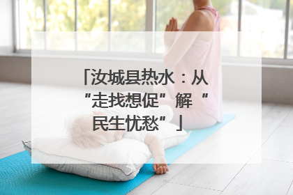 汝城县热水：从“走找想促”解“民生忧愁”