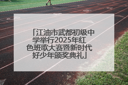 江油市武都初级中学举行2025年红色班歌大赛暨新时代好少年颁奖典礼