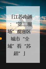 江苏南通：“第二现场”观赛区 城市“全域”看“苏超”