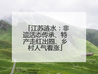 江苏涟水：非遗活态传承、特产走红出圈、乡村人气看涨