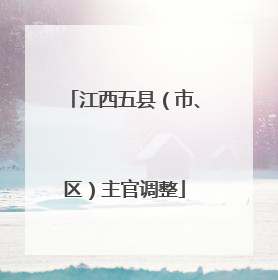 江西五县（市、区）主官调整
