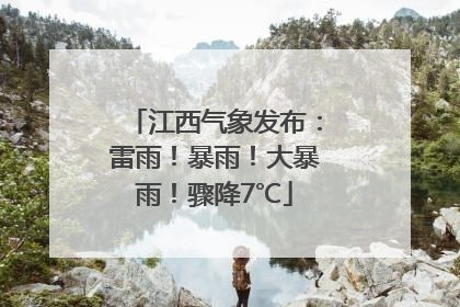 江西气象发布：雷雨！暴雨！大暴雨！骤降7℃