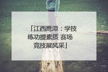 江西鹰潭：学技练功提素质 赛场竞技展风采