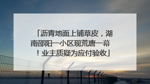 沥青地面上铺草皮，湖南邵阳一小区现荒唐一幕！业主质疑为应付验收