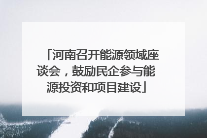 河南召开能源领域座谈会，鼓励民企参与能源投资和项目建设