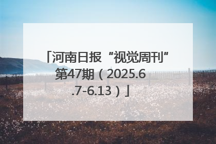 河南日报“视觉周刊”第47期（2025.6.7-6.13）