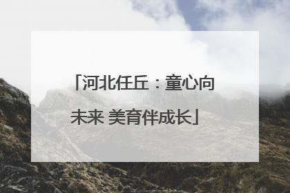 河北任丘：童心向未来 美育伴成长