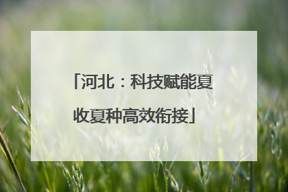 河北：科技赋能夏收夏种高效衔接