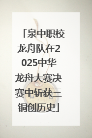 泉中职校龙舟队在2025中华龙舟大赛决赛中斩获三铜创历史