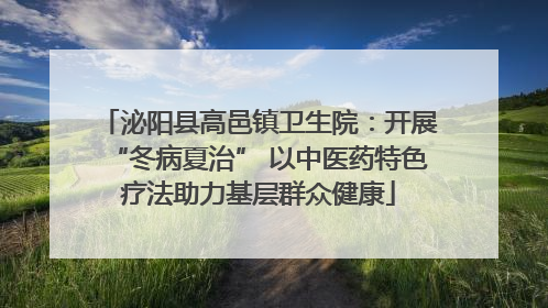 泌阳县高邑镇卫生院：开展“冬病夏治” 以中医药特色疗法助力基层群众健康