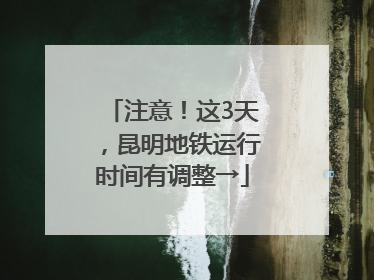 注意！这3天，昆明地铁运行时间有调整→