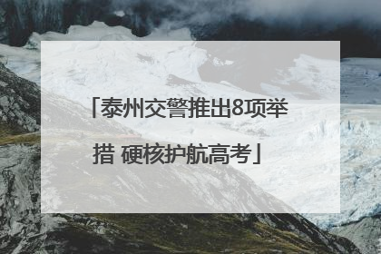 泰州交警推出8项举措 硬核护航高考