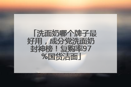 洗面奶哪个牌子最好用，成分党洗面奶封神榜！复购率97%国货洁面