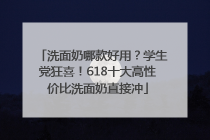 洗面奶哪款好用？学生党狂喜！618十大高性价比洗面奶直接冲
