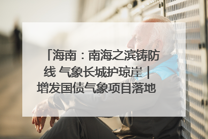 海南：南海之滨铸防线 气象长城护琼崖｜增发国债气象项目落地见效系列报道