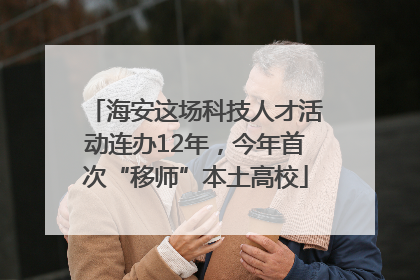 海安这场科技人才活动连办12年，今年首次“移师”本土高校