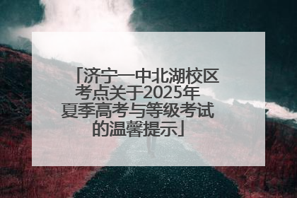 济宁一中北湖校区考点关于2025年夏季高考与等级考试的温馨提示