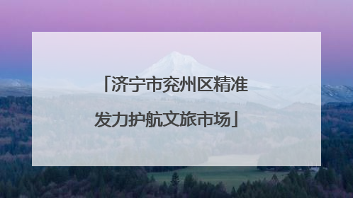 济宁市兖州区精准发力护航文旅市场
