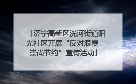 济宁高新区洸河街道阳光社区开展“反对浪费 崇尚节约”宣传活动