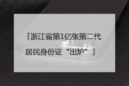 浙江省第1亿张第二代居民身份证“出炉”