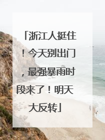 浙江人挺住！今天别出门，最强暴雨时段来了！明天大反转