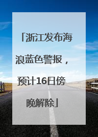 浙江发布海浪蓝色警报，预计16日傍晚解除