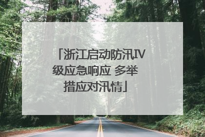 浙江启动防汛Ⅳ级应急响应 多举措应对汛情