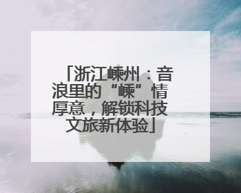 浙江嵊州：音浪里的“嵊”情厚意，解锁科技文旅新体验