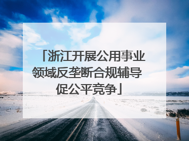 浙江开展公用事业领域反垄断合规辅导 促公平竞争