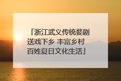 浙江武义传统婺剧送戏下乡 丰富乡村百姓夏日文化生活