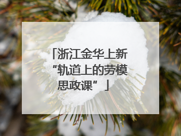 浙江金华上新“轨道上的劳模思政课”