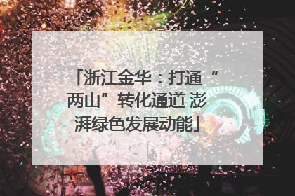 浙江金华：打通“两山”转化通道 澎湃绿色发展动能