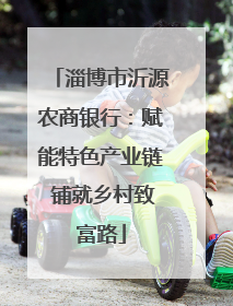 淄博市沂源农商银行：赋能特色产业链 铺就乡村致富路