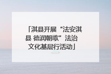 淇县开展“法安淇县 德润朝歌”法治文化基层行活动