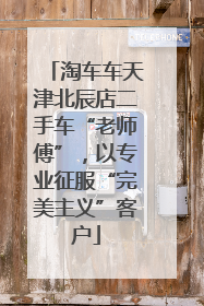 淘车车天津北辰店二手车“老师傅”，以专业征服“完美主义”客户