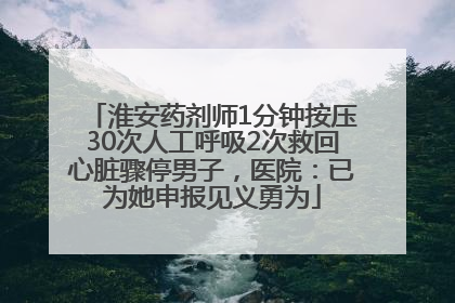 淮安药剂师1分钟按压30次人工呼吸2次救回心脏骤停男子，医院：已为她申报见义勇为