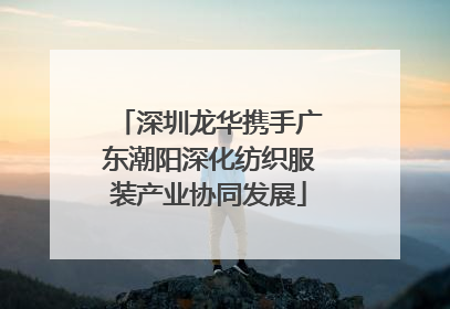 深圳龙华携手广东潮阳深化纺织服装产业协同发展