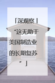 深观察丨“这无助于美国制造业的长期复苏”