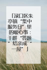 渌口区朱亭镇“集中服务日”里的暖心事：干群“答题”结亲成“一屋”