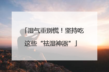 湿气重别慌！坚持吃这些“祛湿神器”