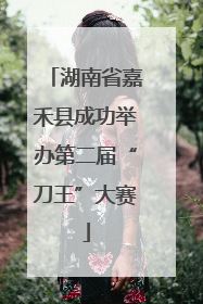 湖南省嘉禾县成功举办第二届“刀王”大赛