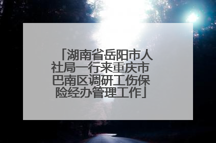 湖南省岳阳市人社局一行来重庆市巴南区调研工伤保险经办管理工作