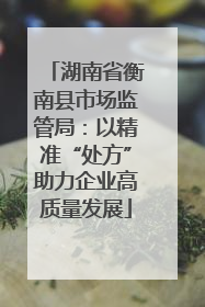 湖南省衡南县市场监管局：以精准“处方”助力企业高质量发展