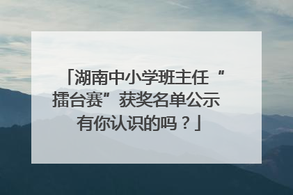 湖南中小学班主任“擂台赛”获奖名单公示 有你认识的吗？